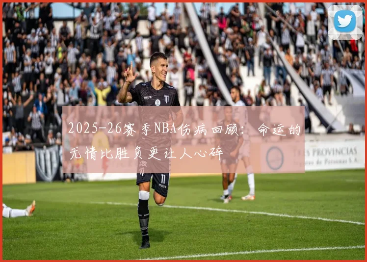 2025-26赛季NBA伤病回顾：命运的无情比胜负更让人心碎