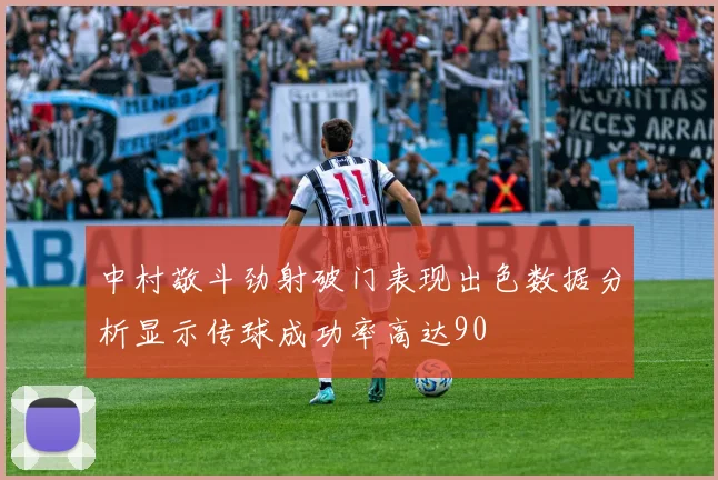 中村敬斗劲射破门表现出色数据分析显示传球成功率高达90