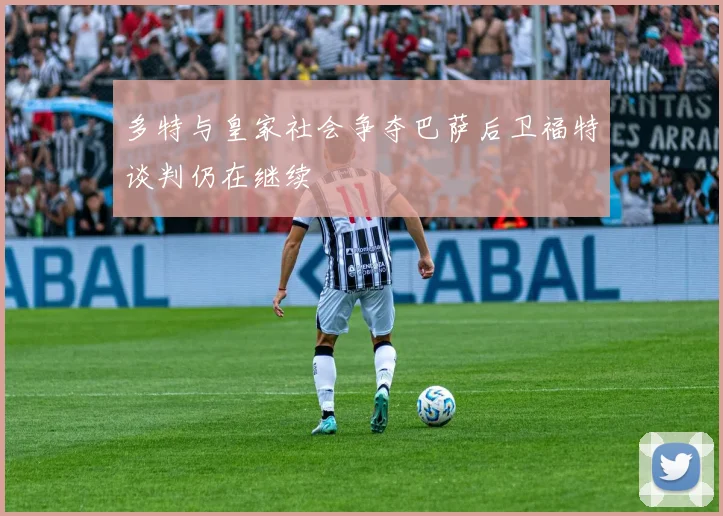多特与皇家社会争夺巴萨后卫福特谈判仍在继续