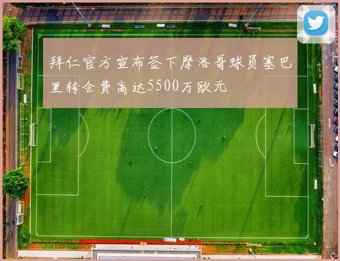 拜仁官方宣布签下摩洛哥球员塞巴里转会费高达5500万欧元