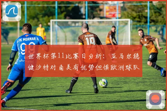 世界杯第11比赛日分析：亚马尔稳健沙特对南美有优势但惧欧洲球队