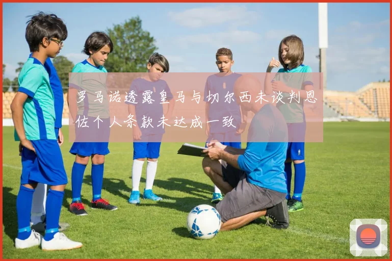 罗马诺透露皇马与切尔西未谈判恩佐个人条款未达成一致