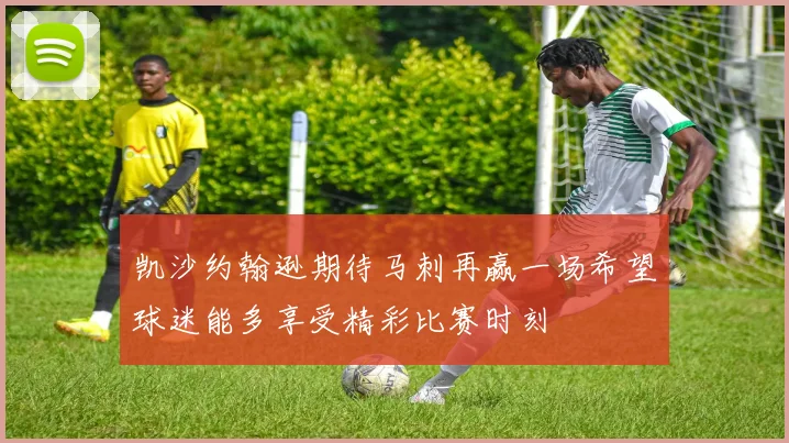 凯沙约翰逊期待马刺再赢一场希望球迷能多享受精彩比赛时刻