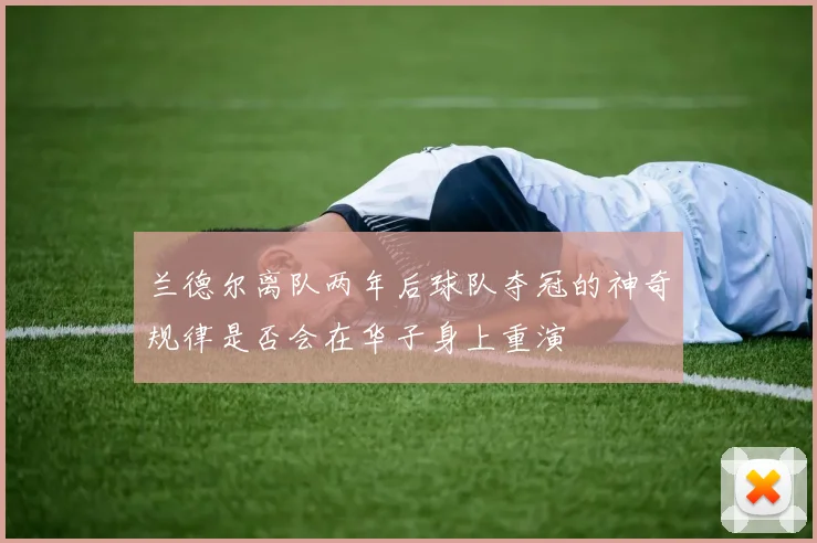 兰德尔离队两年后球队夺冠的神奇规律是否会在华子身上重演