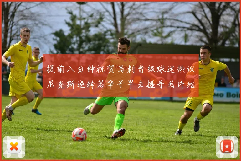 提前八分钟祝贺马刺晋级球迷热议尼克斯逆转若华子早去握手或许结果不同